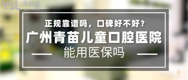 廣州青苗兒童口腔醫(yī)院正規(guī)靠譜嗎_地址_視頻_口碑好不好_收費標(biāo)準(zhǔn)_能用社保嗎?(正規(guī)靠譜/廣州市天河區(qū)、越秀區(qū)/口碑非常好/收費中等/暫不能用社保/特色兒牙/一城三院)