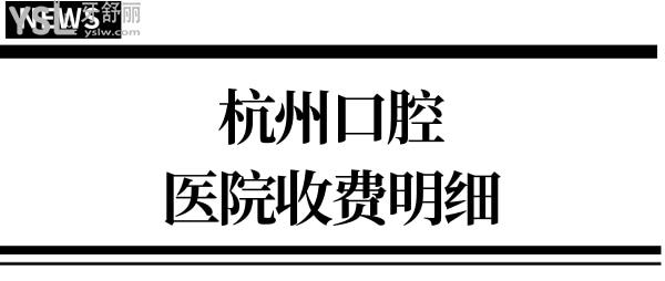 杭州口腔醫(yī)院整牙貴不貴 公布杭州有名的口腔(牙科)醫(yī)院收費標準 一目了然.jpg