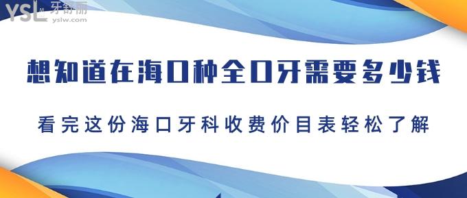 想知道在海口種全口牙需要多少錢？看完這份?？谘揽剖召M(fèi)價(jià)目表輕松了解！