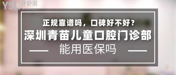 深圳青苗兒童口腔門診部正規(guī)靠譜嗎_地址在哪里_是否需要_視頻_口碑好不好_收費標(biāo)準(zhǔn)_能用社保嗎?(正規(guī)靠譜/深圳市福田區(qū)、寶安區(qū)/是/口碑非常好/收費中等/暫不能用社保/特色兒牙早期干預(yù)/一城三院)