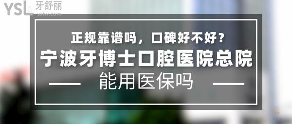 寧波牙博士口腔醫(yī)院總院正規(guī)靠譜嗎_地址在哪里_是否需要_視頻_口碑好不好_收費(fèi)標(biāo)準(zhǔn)_能用社保嗎?(正規(guī)靠譜/寧波市鄞州區(qū)/是/口碑非常好/收費(fèi)中等/能用社保/20多年精益求精的科學(xué)研究)