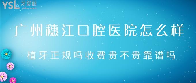 廣州穗江口腔醫(yī)院怎么樣？植牙正規(guī)嗎收費貴不貴靠譜嗎？