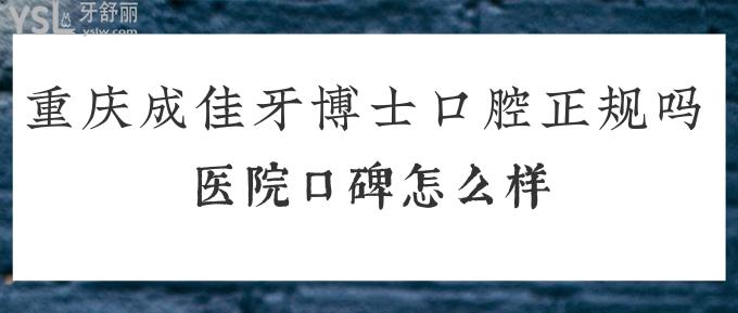 重慶成佳牙博士口腔正規(guī)嗎？醫(yī)院口碑怎么樣？