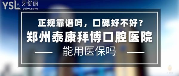 鄭州泰康拜博口腔醫(yī)院正規(guī)靠譜嗎_地址在哪里_是否需要_視頻_口碑好不好_收費(fèi)標(biāo)準(zhǔn)_能用社保嗎?(正規(guī)靠譜/鄭州市金水區(qū)、二七區(qū)、惠濟(jì)區(qū)/是/口碑非常好/收費(fèi)中等/能用社保/一城五院)