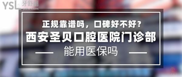 西安圣貝口腔醫(yī)院門(mén)診部正規(guī)靠譜嗎_地址在哪里_是否需要_視頻_口碑好不好_收費(fèi)標(biāo)準(zhǔn)_能用社保嗎?(正規(guī)靠譜/西安市蓮湖區(qū)/是/口碑非常好/收費(fèi)中等/能用社保/一城兩院/一家看牙國(guó)內(nèi)聯(lián)保)
