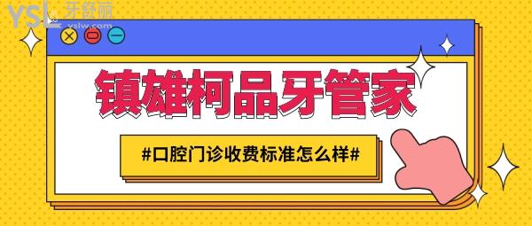 鎮(zhèn)雄柯品牙管家口腔門診收費(fèi)標(biāo)準(zhǔn)怎么樣,矯正牙齒/種植牙價(jià)目表更新好又便宜!