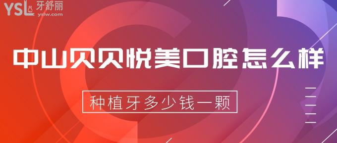 中山貝貝悅美口腔怎么樣？種植牙多少錢一顆？