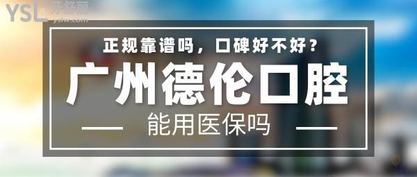 德倫口腔正規(guī)靠譜嗎_地址在哪里_是否需要_視頻_口碑好不好_收費標(biāo)準(zhǔn)_能用社保嗎?(正規(guī)靠譜/廣州市越秀區(qū)/是/口碑非常好/收費中等/能用社保/重點科室和科教研基地/一城二十院)