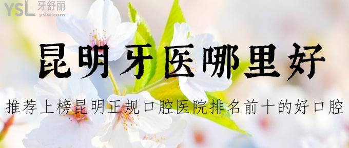 昆明牙醫(yī)哪里好？推薦上榜昆明正規(guī)口腔醫(yī)院排名前十的好口腔給你不要錯過哈！