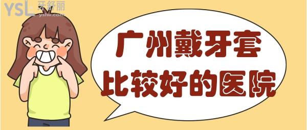 廣州戴牙套比較好的醫(yī)院