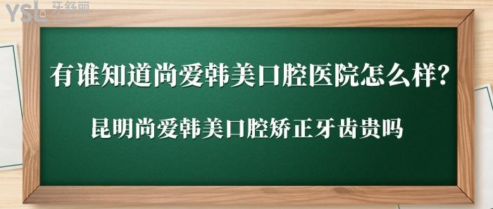 尚愛韓美口腔醫(yī)院怎么樣，昆明尚愛韓美口腔矯正牙齒貴嗎