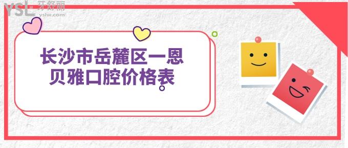 長(zhǎng)沙市岳麓區(qū)一恩貝雅口腔價(jià)格表