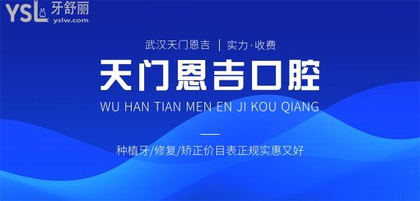 武漢天門恩吉口腔醫(yī)院收費標準怎么樣,門診種植牙/修復/矯正價目表曝光好又正規(guī)實惠