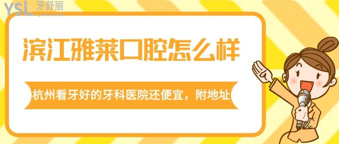 濱江雅萊口腔怎么樣？杭州看牙好的牙科醫(yī)院還便宜，附地址！