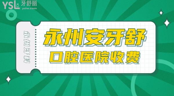 永州安牙舒口腔醫(yī)院收費(fèi)標(biāo)準(zhǔn)怎么樣,種植牙/矯正牙齒價(jià)目表更新至2022年比較便宜又好