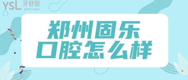 鄭州固樂(lè)口腔怎么樣