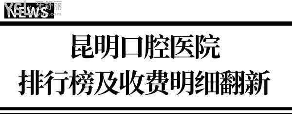 翻新昆明口腔醫(yī)院排行榜 口碑好收費還不貴的牙科是這幾家 附收費明細.jpg