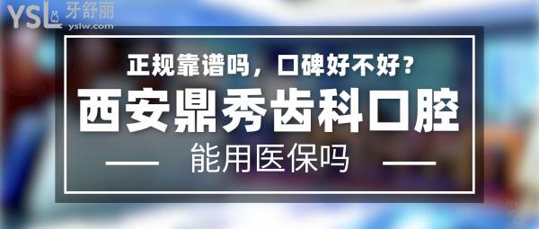 西安鼎秀齒科正規(guī)靠譜嗎_地址在哪里_是否需要_視頻_口碑好不好_收費標準_能用社保嗎?(正規(guī)靠譜/西安未央?yún)^(qū)、曲江新區(qū)/是/口碑非常好/收費中等/能用社保)
