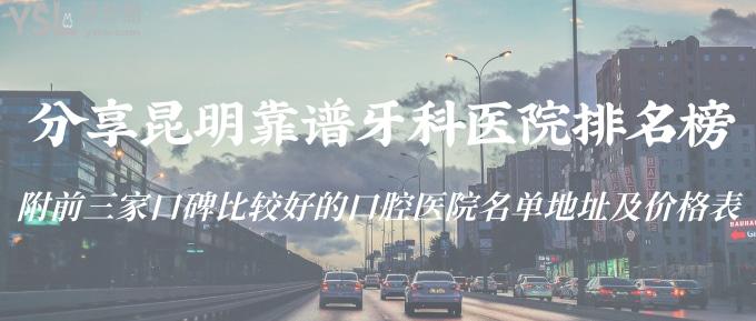 分享昆明靠譜牙科醫(yī)院排名榜！附前三家口碑比較好的口腔醫(yī)院名單地址及價格表！