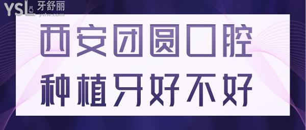 去過才知道西安團圓口腔種植牙好不好 正規(guī)價格實惠口碑強