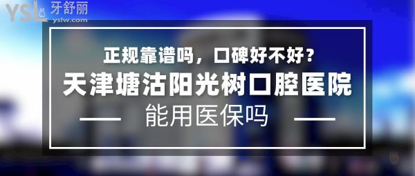 天津塘沽陽光樹口腔醫(yī)院正規(guī)靠譜嗎_地址_視頻_口碑好不好_收費標準_能用社保嗎?(正規(guī)靠譜/天津市濱海新區(qū)/口碑非常好/收費中等/能用社保/成立于1991)