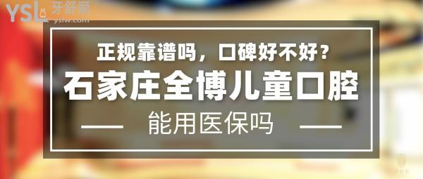 石家莊全博兒童口腔正規(guī)靠譜嗎_地址_視頻_口碑好不好_收費(fèi)標(biāo)準(zhǔn)_能用社保嗎?(正規(guī)靠譜/石家莊市長(zhǎng)安區(qū)/口碑非常好/收費(fèi)中等/暫不能用社保)