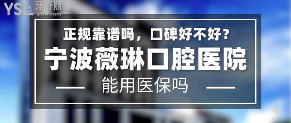 寧波薇琳口腔醫(yī)院正規(guī)靠譜嗎_地址_視頻_口碑好不好_收費(fèi)標(biāo)準(zhǔn)_能用社保嗎?(正規(guī)靠譜/寧波市鄞州區(qū)/口碑比較好/收費(fèi)中等/暫不能用社保)