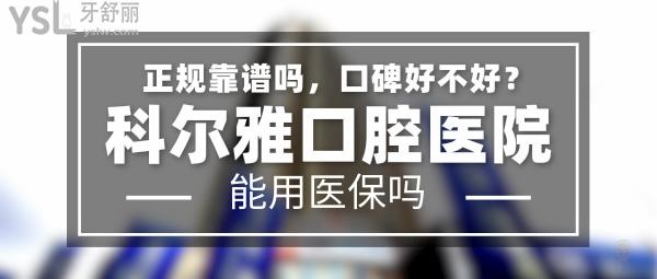 科爾雅口腔醫(yī)院正規(guī)靠譜嗎_地址_視頻_口碑好不好_收費(fèi)標(biāo)準(zhǔn)_能用社保嗎?(正規(guī)靠譜/長(zhǎng)沙市開福區(qū)、芙蓉區(qū)、雨花區(qū)/口碑非常好/收費(fèi)中等/能用社保/二級(jí)牙科醫(yī)院)