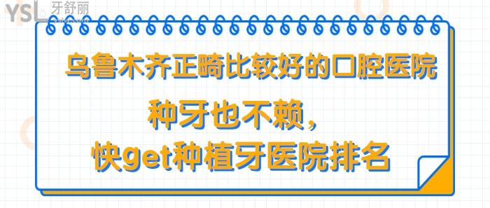 烏魯木齊正畸比較好的口腔醫(yī)院，烏魯木齊種植牙醫(yī)院排名