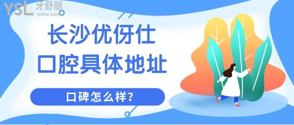 盤(pán)點(diǎn)長(zhǎng)沙優(yōu)伢仕口腔具體地址 補(bǔ)牙洗牙技術(shù)怎么樣