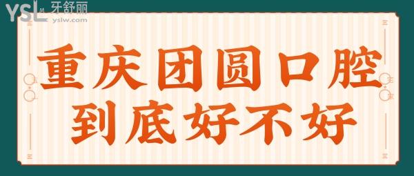 重慶團圓口腔醫(yī)院到底好不好 想聽實話點評的可以點進來看