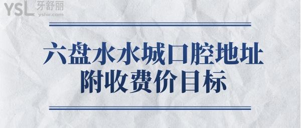 六盤水水城口腔醫(yī)院各分院地址 口碑靠譜價格收費(fèi)真實(shí)惠