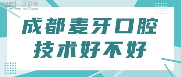 四川成都麥牙口腔看牙技術(shù)好不好 全新口碑評(píng)價(jià)告訴你