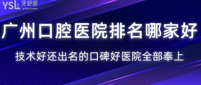 廣州口腔醫(yī)院排名哪家好？技術(shù)好還出名的口碑好醫(yī)院全部奉上！