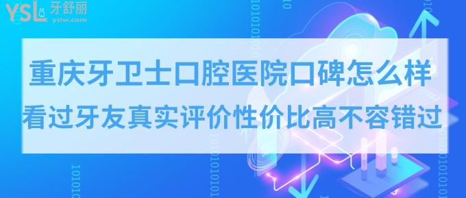 重慶牙衛(wèi)士口腔醫(yī)院口碑怎么樣？性價比高正規(guī)口腔醫(yī)院排名牙友推薦！