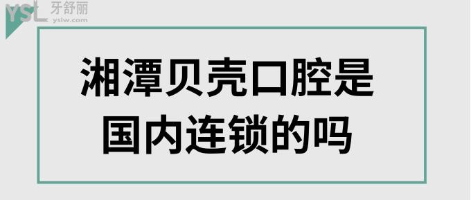 湘潭貝殼口腔是國內(nèi)連鎖的嗎