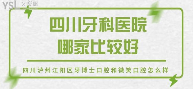 四川牙科醫(yī)院哪家比較好，定位四川瀘州江陽(yáng)區(qū)牙博士口腔和微笑口腔怎么樣