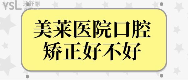 美萊醫(yī)院口腔矯正好不好?收費怎么樣?齙牙/凸嘴/地包天口碑都不錯.jpg