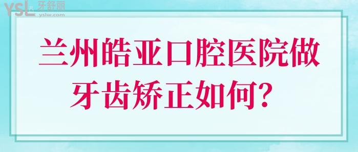 蘭州皓亞口腔醫(yī)院做牙齒矯正如何