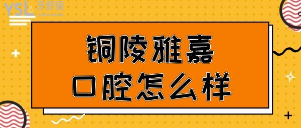 銅陵雅嘉口腔怎么樣
