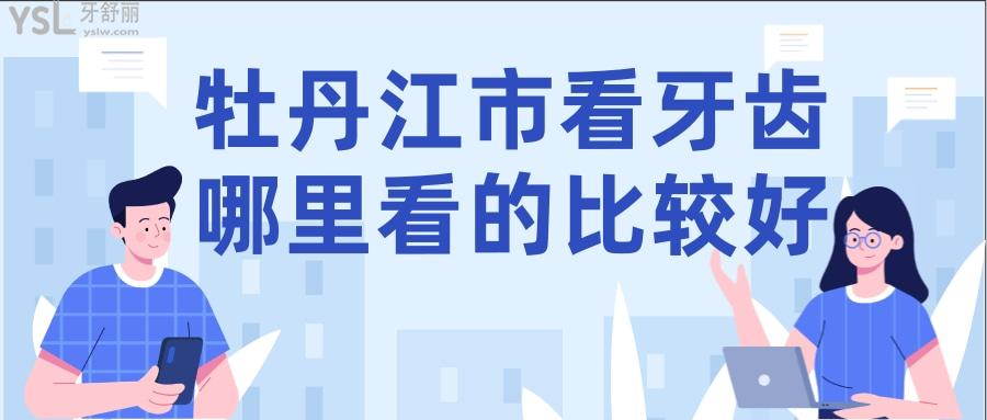 牡丹江市看牙齒哪里看的比較好，盡孝須知牡丹江哪家牙科種牙好些
