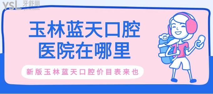 扒一扒玉林藍天口腔醫(yī)院在哪里 收費貴嗎 新版玉林藍天口腔價目表來也