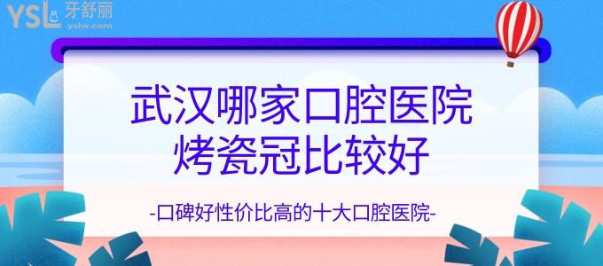 武漢哪家口腔醫(yī)院烤瓷冠比較好 口碑好性價(jià)比高的十大口腔醫(yī)院