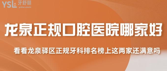 龍泉正規(guī)口腔醫(yī)院哪家好？看看龍泉驛區(qū)正規(guī)牙科排名榜上這兩家還滿意嗎？