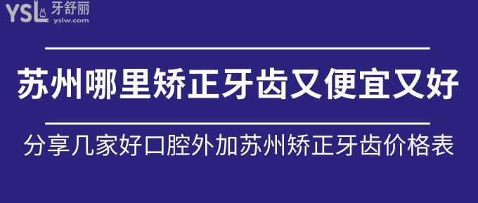 蘇州哪里矯正牙齒又便宜又好？分享幾家好口腔外加蘇州矯正牙齒價(jià)格表！