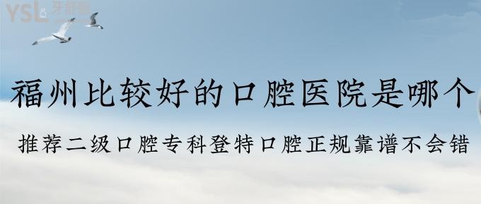 福州比較好的口腔醫(yī)院是哪個？推薦二級口腔?？频翘乜谇徽?guī)靠譜不會錯！