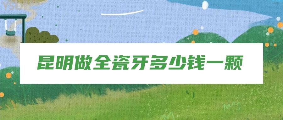 昆明做全瓷牙多少錢(qián)一顆