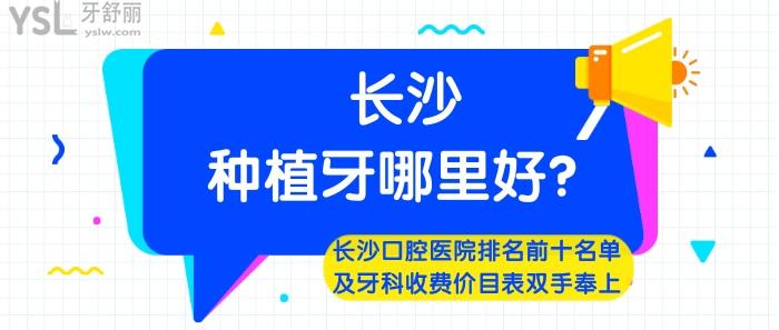 長沙種植牙哪里好，長沙口腔醫(yī)院排名前十，長沙牙科收費(fèi)價(jià)目表