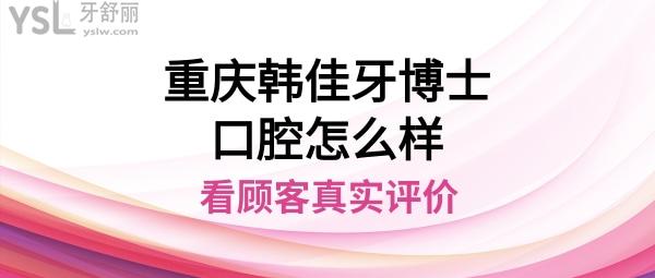 重慶韓佳牙博士口腔醫(yī)院正規(guī)靠譜嗎