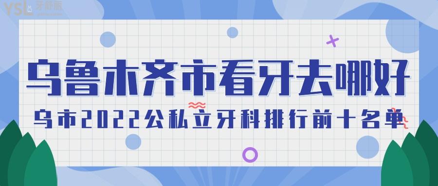  烏魯木齊市看牙哪個(gè)醫(yī)院好 烏市2022公私立牙科排行前十